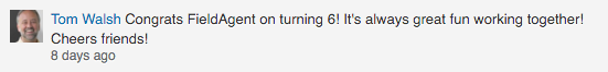 Tom Walsh said on LinkedIn: Congrats FieldAgent on turning 6! It's always great fun working together! Cheers friends!