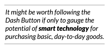 It might be worth following the Dash Button if only to gauge the potential smart technology for purchasing basic, day-to-day goods. 